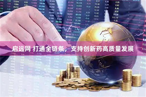 启远网 打通全链条，支持创新药高质量发展