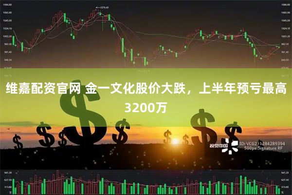 维嘉配资官网 金一文化股价大跌，上半年预亏最高3200万