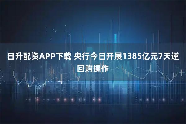 日升配资APP下载 央行今日开展1385亿元7天逆回购操作