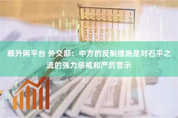顺升网平台 外交部：中方的反制措施是对石平之流的强力惩戒和严厉警示