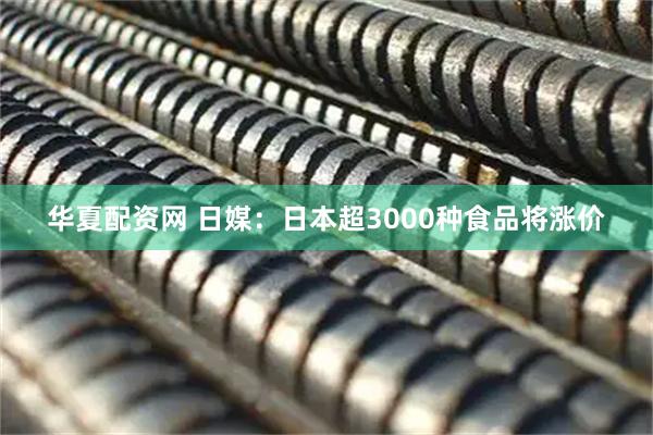 华夏配资网 日媒：日本超3000种食品将涨价