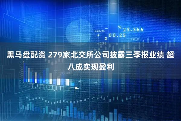 黑马盘配资 279家北交所公司披露三季报业绩 超八成实现盈利