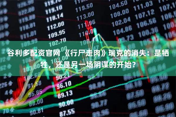 谷利多配资官网 《行尸走肉》瑞克的消失：是牺牲，还是另一场阴谋的开始？
