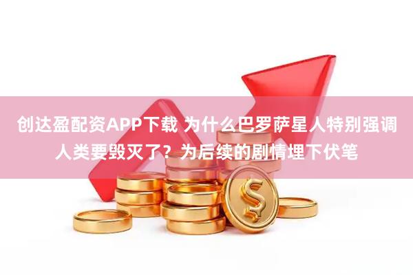 创达盈配资APP下载 为什么巴罗萨星人特别强调人类要毁灭了？为后续的剧情埋下伏笔