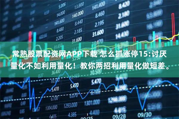 常熟股票配资网APP下载 怎么抓涨停15:讨厌量化不如利用量化！教你两招利用量化做短差。