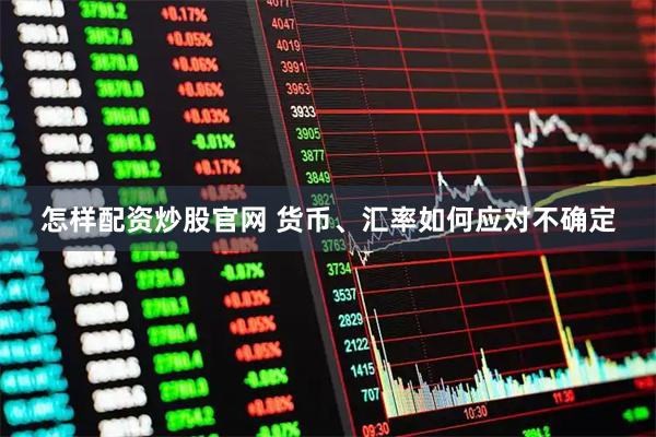 怎样配资炒股官网 货币、汇率如何应对不确定