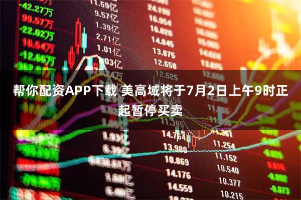 帮你配资APP下载 美高域将于7月2日上午9时正起暂停买卖