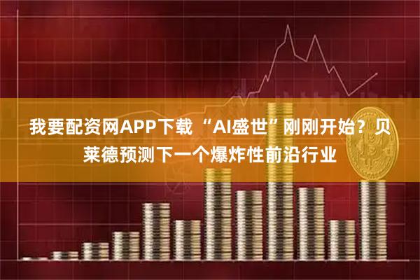 我要配资网APP下载 “AI盛世”刚刚开始？贝莱德预测下一个爆炸性前沿行业