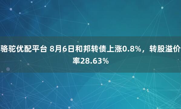 骆驼优配平台 8月6日和邦转债上涨0.8%，转股溢价率28.63%