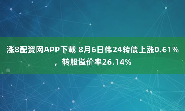 涨8配资网APP下载 8月6日伟24转债上涨0.61%，转股溢价率26.14%