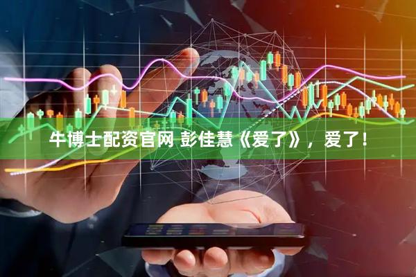 牛博士配资官网 彭佳慧《爱了》，爱了！