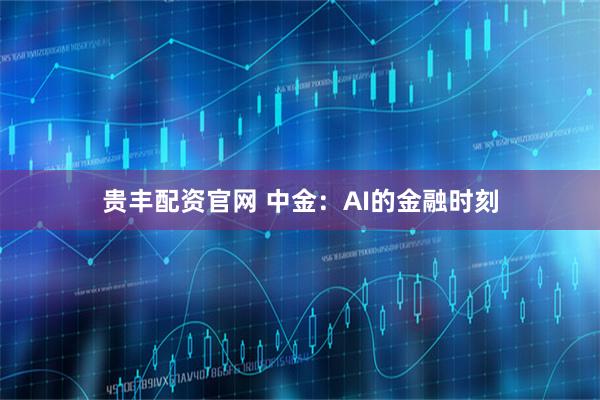 贵丰配资官网 中金：AI的金融时刻